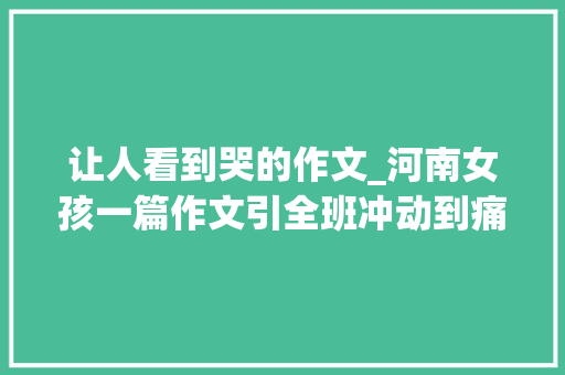 让人看到哭的作文_河南女孩一篇作文引全班冲动到痛哭网友看后纷纷求原文它来了