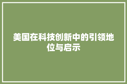 美国在科技创新中的引领地位与启示