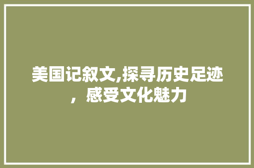 美国记叙文,探寻历史足迹，感受文化魅力