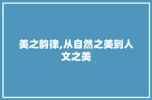 美之韵律,从自然之美到人文之美