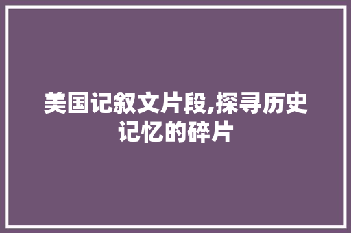 美国记叙文片段,探寻历史记忆的碎片