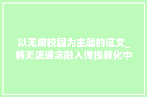 以无废校园为主题的征文_将无废理念融入传授教化中山这所黉舍有看点 演讲稿范文