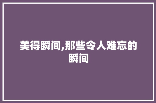 美得瞬间,那些令人难忘的瞬间