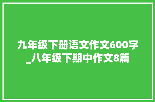 九年级下册语文作文600字_八年级下期中作文8篇 申请书范文