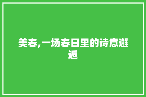 美春,一场春日里的诗意邂逅