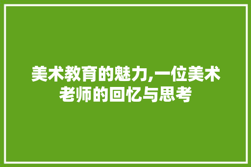 美术教育的魅力,一位美术老师的回忆与思考