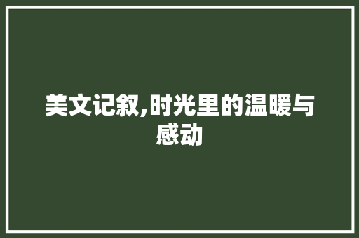 美文记叙,时光里的温暖与感动