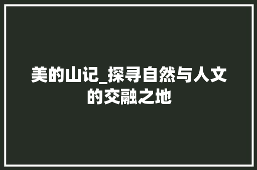 美的山记_探寻自然与人文的交融之地