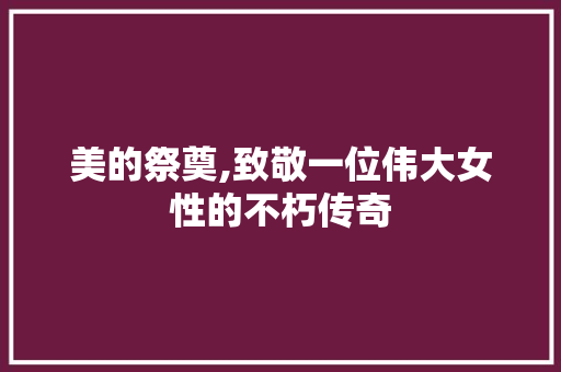 美的祭奠,致敬一位伟大女性的不朽传奇