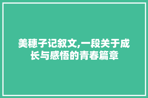 美穗子记叙文,一段关于成长与感悟的青春篇章