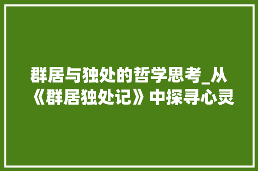 群居与独处的哲学思考_从《群居独处记》中探寻心灵的归宿