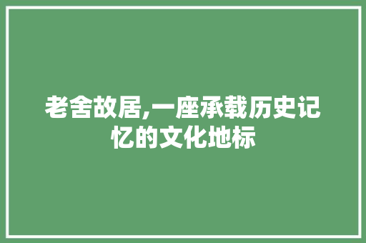 老舍故居,一座承载历史记忆的文化地标