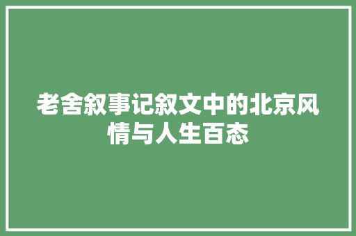 老舍叙事记叙文中的北京风情与人生百态