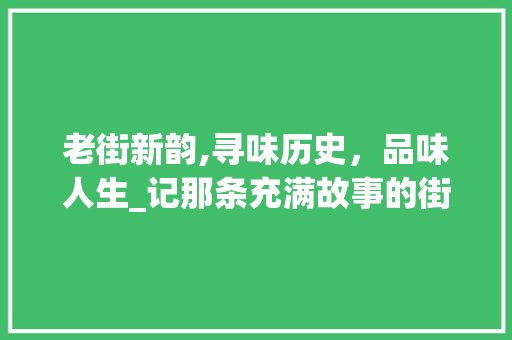 老街新韵,寻味历史，品味人生_记那条充满故事的街