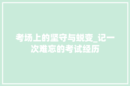 考场上的坚守与蜕变_记一次难忘的考试经历