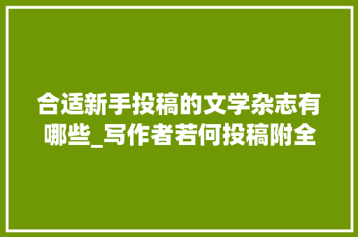 合适新手投稿的文学杂志有哪些_写作者若何投稿附全国纯文学期刊一览表