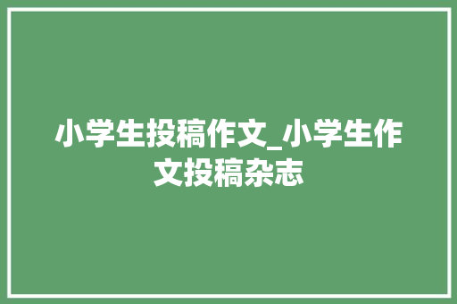 小学生投稿作文_小学生作文投稿杂志