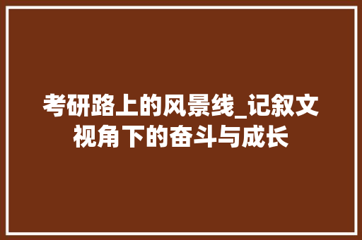 考研路上的风景线_记叙文视角下的奋斗与成长