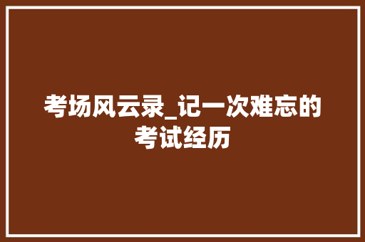 考场风云录_记一次难忘的考试经历