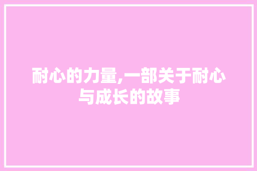 耐心的力量,一部关于耐心与成长的故事