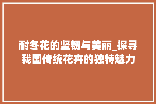 耐冬花的坚韧与美丽_探寻我国传统花卉的独特魅力