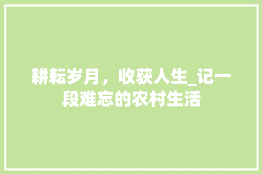 耕耘岁月，收获人生_记一段难忘的农村生活