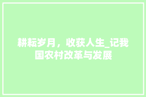 耕耘岁月，收获人生_记我国农村改革与发展