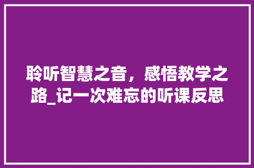 聆听智慧之音，感悟教学之路_记一次难忘的听课反思