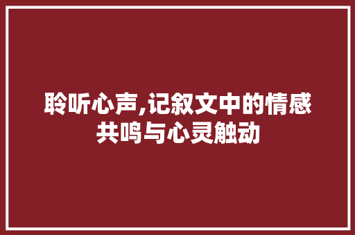 聆听心声,记叙文中的情感共鸣与心灵触动