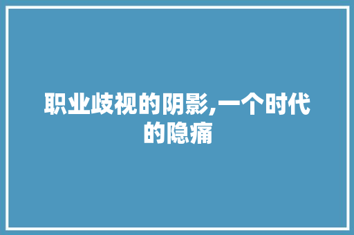 职业歧视的阴影,一个时代的隐痛