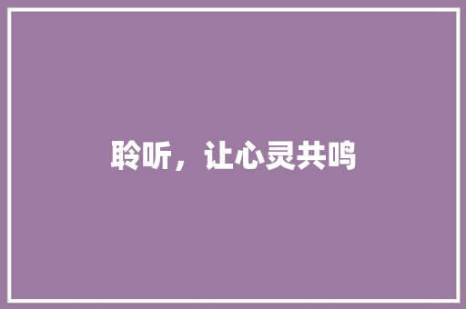 聆听，让心灵共鸣 报告范文