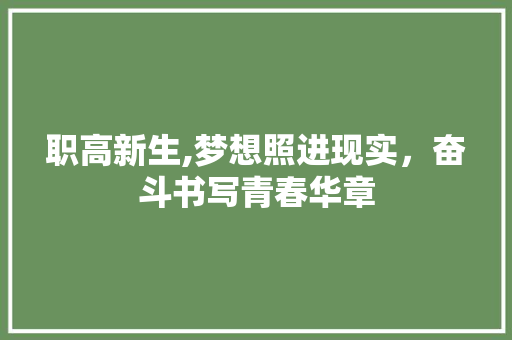 职高新生,梦想照进现实，奋斗书写青春华章