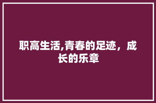 职高生活,青春的足迹，成长的乐章 书信范文