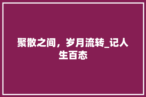 聚散之间，岁月流转_记人生百态