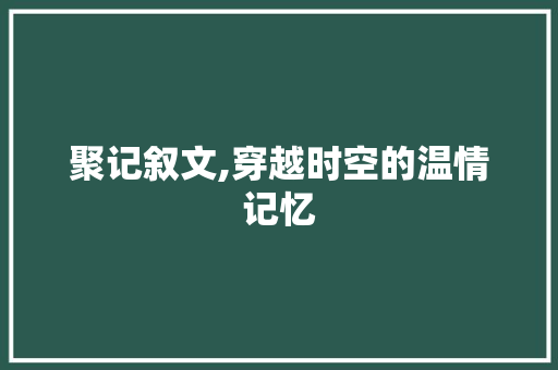 聚记叙文,穿越时空的温情记忆