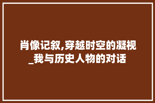 肖像记叙,穿越时空的凝视_我与历史人物的对话