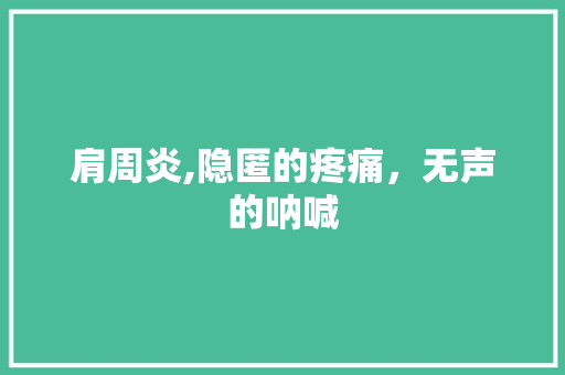 肩周炎,隐匿的疼痛，无声的呐喊