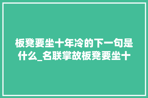 板凳要坐十年冷的下一句是什么_名联掌故板凳要坐十年冷对啥下联更好