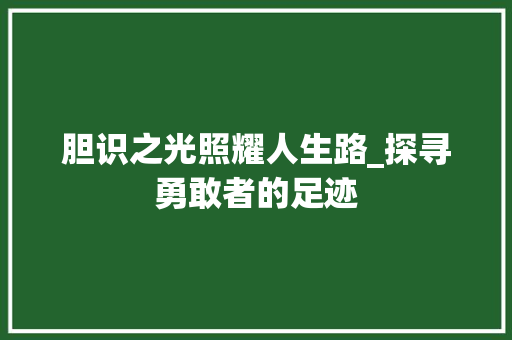 胆识之光照耀人生路_探寻勇敢者的足迹