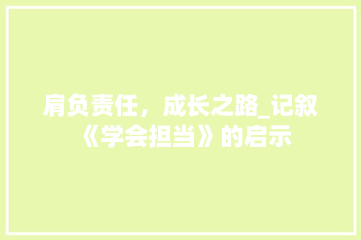 肩负责任，成长之路_记叙《学会担当》的启示