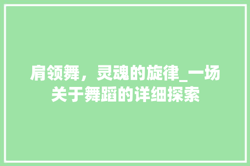 肩领舞，灵魂的旋律_一场关于舞蹈的详细探索