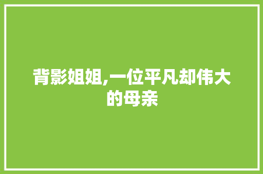 背影姐姐,一位平凡却伟大的母亲