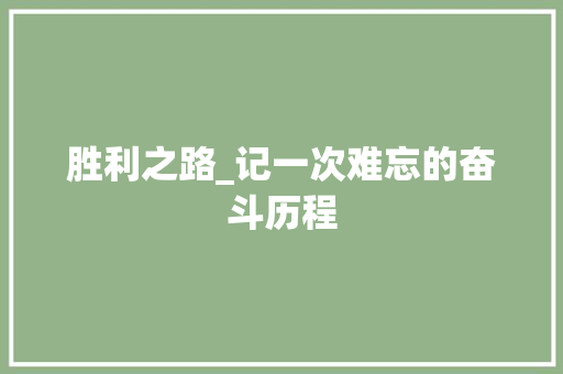 胜利之路_记一次难忘的奋斗历程 演讲稿范文