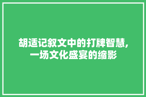 胡适记叙文中的打牌智慧,一场文化盛宴的缩影