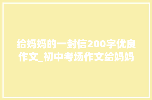 给妈妈的一封信200字优良作文_初中考场作文给妈妈的一封信自律篇