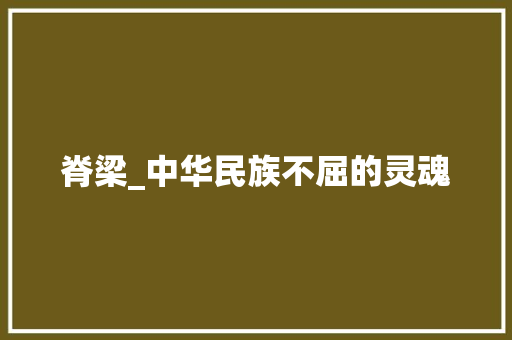 脊梁_中华民族不屈的灵魂