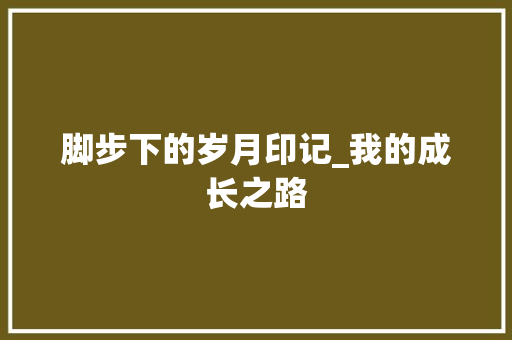 脚步下的岁月印记_我的成长之路