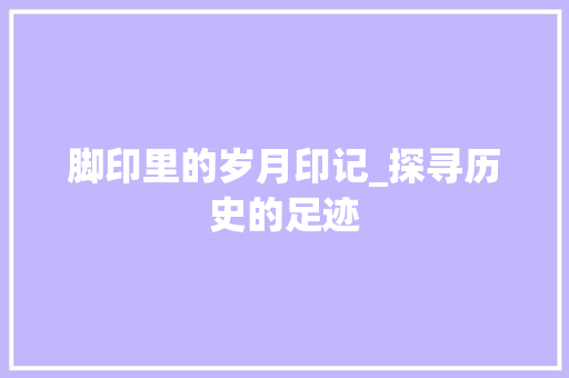 脚印里的岁月印记_探寻历史的足迹