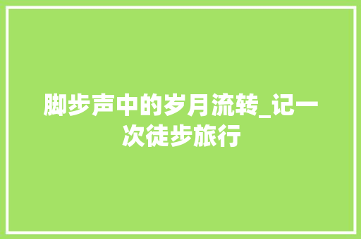 脚步声中的岁月流转_记一次徒步旅行