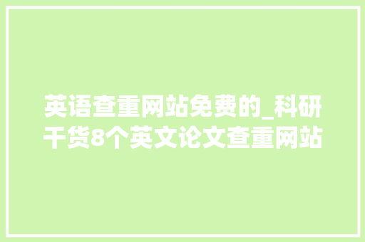 英语查重网站免费的_科研干货8个英文论文查重网站你值得收藏